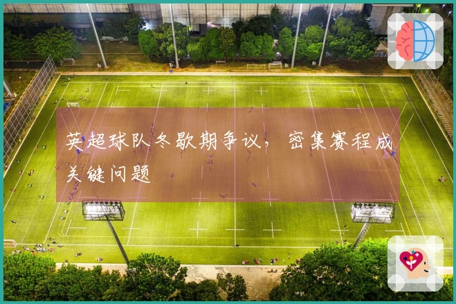 英超球队冬歇期争议，密集赛程成关键问题