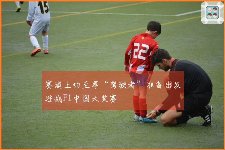 赛道上的至尊“驾驶者”准备出发迎战F1中国大奖赛