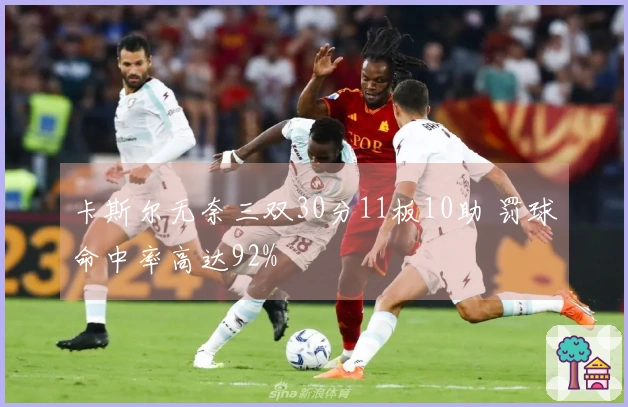 卡斯尔无奈三双30分11板10助 罚球命中率高达92%