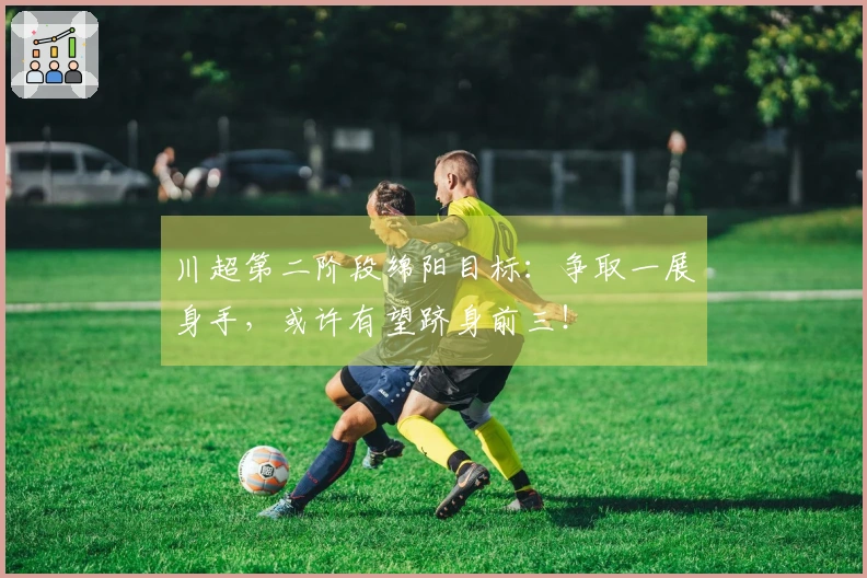 川超第二阶段绵阳目标：争取一展身手，或许有望跻身前三！