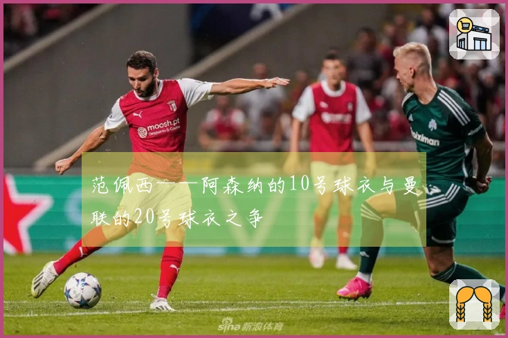范佩西——阿森纳的10号球衣与曼联的20号球衣之争
