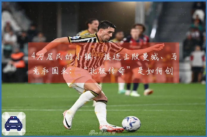 4万居民的小镇，接连击败曼城、马竞和国米：“北极传奇”是如何创造的