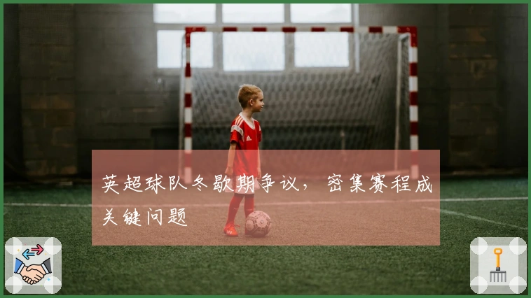 英超球队冬歇期争议，密集赛程成关键问题
